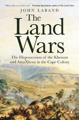 The Land Wars: The Dispossession of the Khoisan and amaXhosa in the Cape Colony book