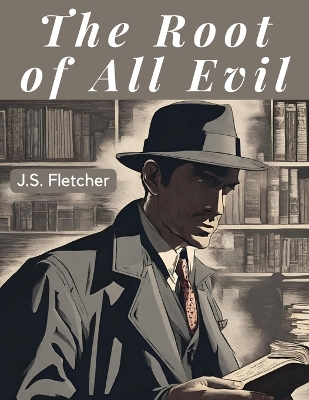 The Root of All Evil by J S Fletcher