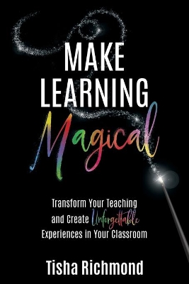 Make Learning Magical: Transform Your Teaching and Create Unforgettable Experiences in Your Classroom book