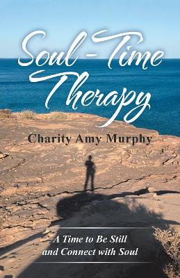 Soul-Time Therapy: A Time to Be Still and Connect with Soul by Charity Amy Murphy