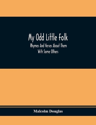 My Odd Little Folk: Rhymes And Verses About Them: With Some Others book