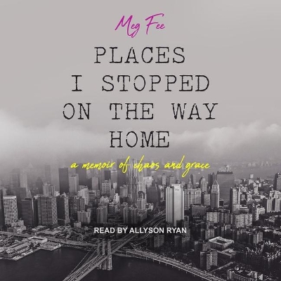 Places I Stopped on the Way Home: A Memoir of Chaos and Grace by Allyson Ryan