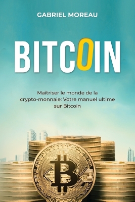 Bitcoin: MAÎTRISER LE MONDE DE LA CRYPTO-MONNAIE: Votre manuel ultime sur Bitcoin book