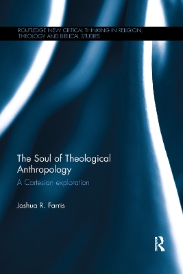 The The Soul of Theological Anthropology: A Cartesian Exploration by Joshua R. Farris