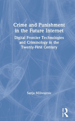 Crime and Punishment in the Future Internet: Digital Frontier Technologies and Criminology in the Twenty-First Century book