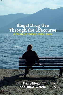 Illegal Drug Use Through The Lifecourse: A Study Of 'Hidden' Older Users by David Moxon