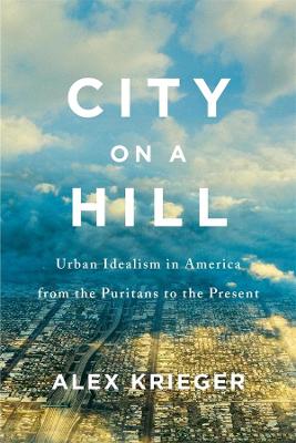 City on a Hill: Urban Idealism in America from the Puritans to the Present book