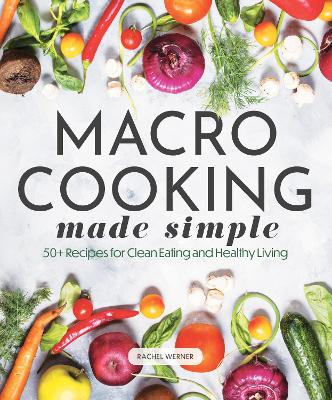 Macro Cooking Made Simple: 50+ Recipes for Clean Eating and Healthy Living book