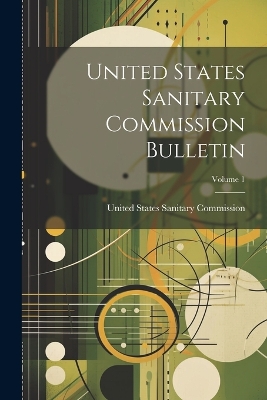 United States Sanitary Commission Bulletin; Volume 1 by United States Sanitary Commission