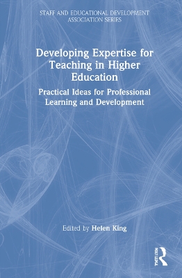 Developing Expertise for Teaching in Higher Education: Practical Ideas for Professional Learning and Development by Helen King