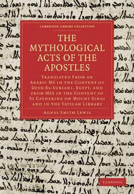 The Mythological Acts of the Apostles: Translated From an Arabic MS in the Convent of Deyr-Es-Suriani, Egypt, and from MSS in the Convent of St Catherine on Mount Sinai and in the Vatican Library book