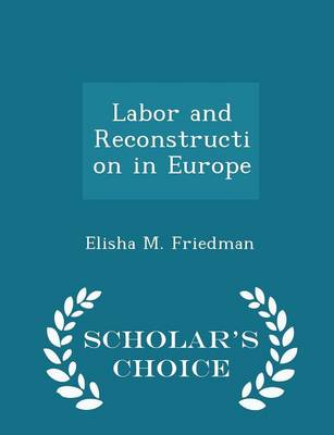 Labor and Reconstruction in Europe - Scholar's Choice Edition by Elisha M Friedman