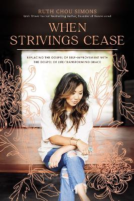 When Strivings Cease: Replacing the Gospel of Self-Improvement with the Gospel of Life-Transforming Grace by Ruth Chou Simons