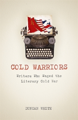 Cold Warriors: Writers Who Waged the Literary Cold War by Duncan White