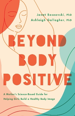Beyond Body Positive: A Mother's Science-Based Guide for Helping Girls Build a Healthy Body Image book