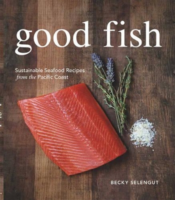 Good Fish (1 Volume Set): Sustainable Seafood Recipes from the Pacific Coast by Becky Selengut