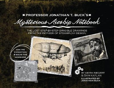 Professor Jonathan T. Buck's Mysterious Airship Notebook: The Lost Step-by-Step Schematic Drawings from the Pioneer of Steampunk Design book
