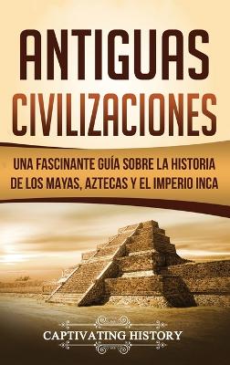 Antiguas Civilizaciones: Una Fascinante Guía sobre la Historia de los Mayas, Aztecas y el Imperio Inca book