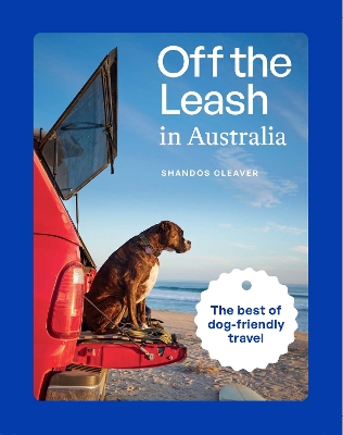 Off the Leash in Australia: Guide to Dog-friendly Travel book