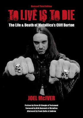 To Live Is To Die: The Life & Death Of Metallica's Cliff Burton: (Revised Third Edition) book