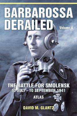 Barbarossa Derailed: The Battle for Smolensk 10 July-10 September 1941 Volume 4: Atlas book
