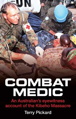 Combat Medic: An Australian's Eyewitness Account of the Kibeho Massacre by Terry Pickard