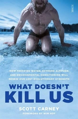 What Doesn't Kill Us: how freezing water, extreme altitude, and environmental conditioning will renew our lost evolutionary strength by Scott Carney