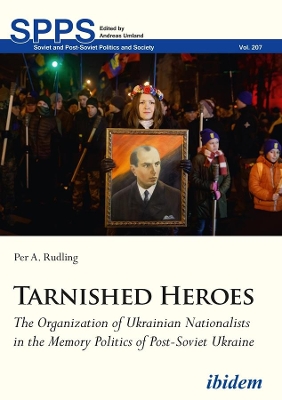 Tarnished Heroes – The Organization of Ukrainian Nationalists in the Memory Politics of Post–Soviet Ukraine book