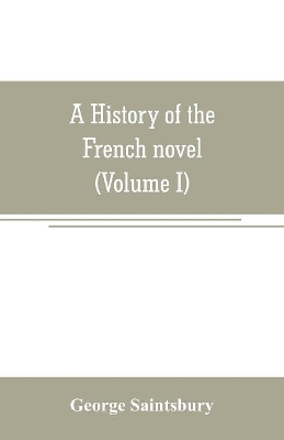 A history of the French novel (to the close of the 19th century) (Volume I) from the Beginning to 1800 book