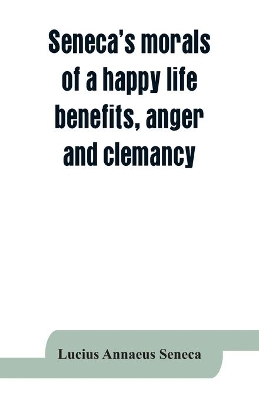 Seneca's morals of a happy life, benefits, anger and clemancy book