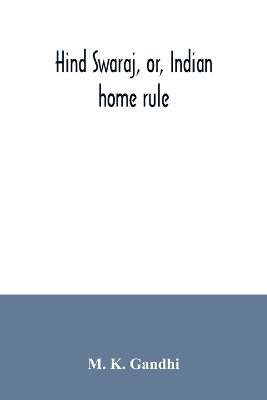 Hind swaraj, or, Indian home rule by M K Gandhi